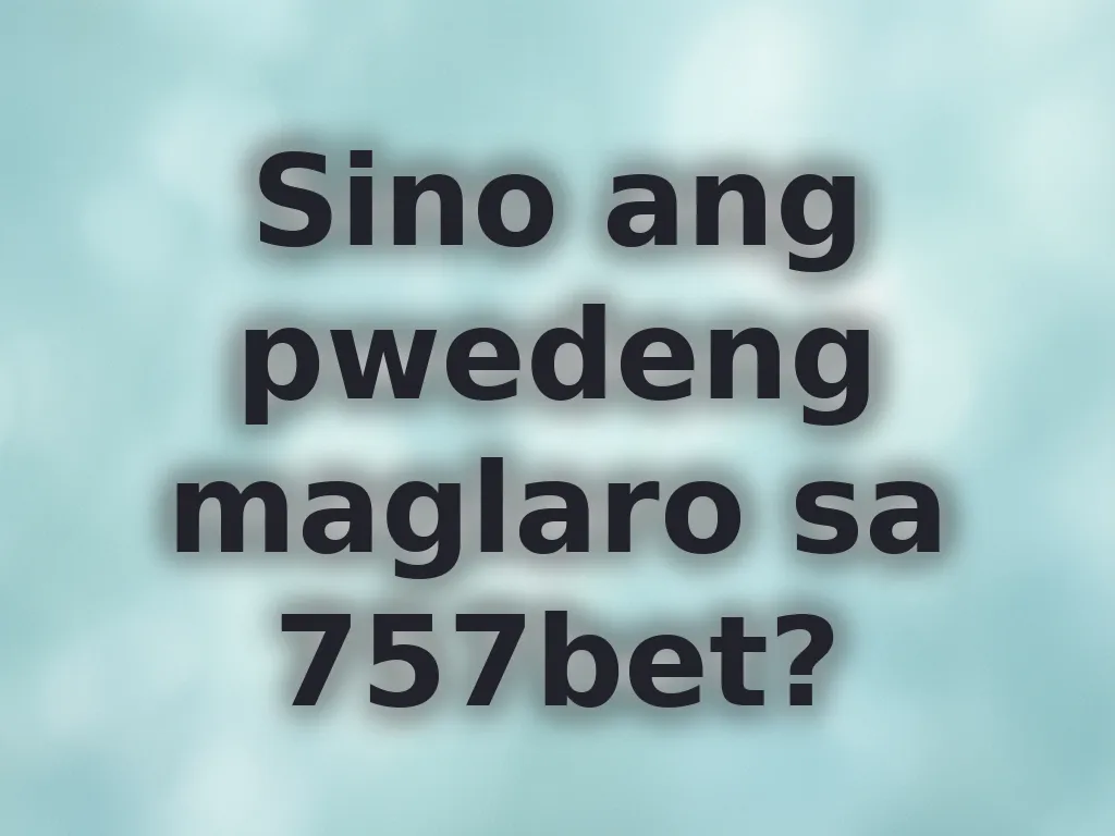 Sino ang pwedeng maglaro sa 757bet?